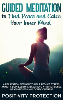 Image for Guided Meditation to Find Peace and Calm Your Inner Mind : A Relaxation Session to help Reduce Stress, Anxiety, Depression and Achieve a Higher Sense of Awareness and Consciousness
