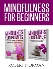 Image for Mindfulness for Beginners : 2 Books in 1! Secrets to Getting Rid of Stress and Staying in the Moment & Get Rid Of Stress In Your Life By Staying In The Moment