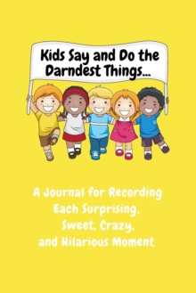 Image for Kids Say and Do the Darndest Things (Yellow Cover) : A Journal for Recording Each Sweet, Silly, Crazy and Hilarious Moment