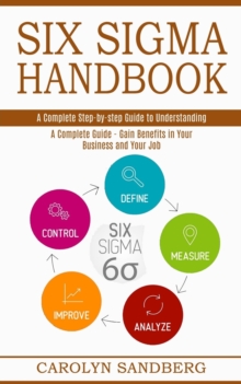 Image for Six Sigma Handbook : A Complete Step-by-step Guide to Understanding (A Complete Guide - Gain Benefits in Your Business and Your Job)