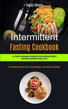 Image for Intermittent Fasting Cookbook : All You Need To Know About Intermittent Fasting, And How To Burn Fat, Build Muscle And Improve Overall Health (The Complete Guide To Lose 22 Pounds Quickly, Gain Energy