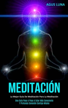 Image for Meditacion : La mejor guia de meditacion para la meditacion (Una guia paso a paso a estar mas consciente y profunda conexion contigo mismo)