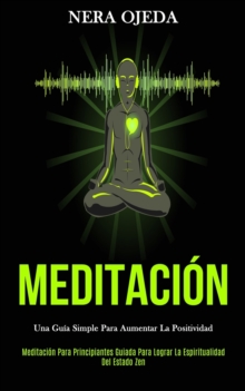 Image for Meditacion : Una guia simple para aumentar la positividad (Meditacion para principiantes guiada para lograr la espiritualidad del estado zen)