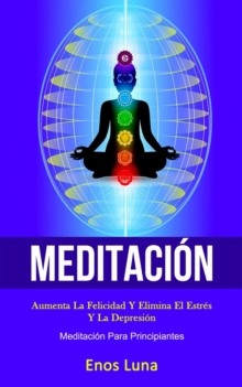 Image for Meditacion : Aumenta la felicidad y elimina el estres y la depresion (Meditacion para principiantes)