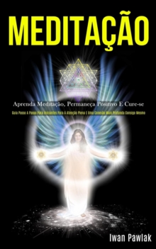 Image for Meditacao : Aprenda meditacao, permaneca positivo e cure-se (Guia passo a passo para iniciantes para a atencao plena e uma conexao mais profunda consigo mesmo)