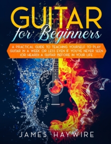 Image for Guitar for Beginners A Practical Guide To Teaching Yourself To Play Guitar In A Week Or Less Even If You've Never Seen (Or Heard) A Guitar Before In Your Life