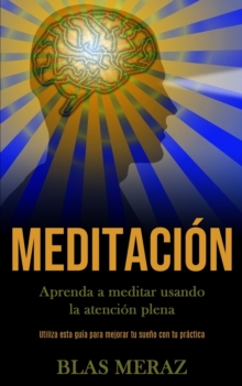 Image for Meditacion : Aprenda a meditar usando la atencion plena (Utiliza esta guia para mejorar tu sueno con tu practica)