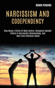 Image for Narcissism and Codependency : Stop Being a Victim of Mind Control, Recognize Gaslight Effects in Narcissistic Relationships, and Heal From Emotional Abuse