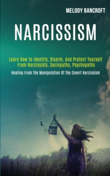 Image for Narcissism : Learn How to Identify, Disarm, and Protect Yourself From Narcissists, Sociopaths, Psychopaths (Healing From the Manipulation of the Covert Narcissism)