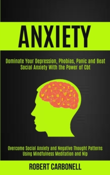 Image for Anxiety Therapy : Dominate Your Depression, Phobias, Panic and Beat Social Anxiety With the Power of Cbt (Overcome Social Anxiety and Negative Thought Patterns Using Mindfulness Meditation and Nlp)