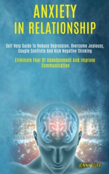 Image for Anxiety in Relationship : Self Help Guide to Reduce Depression, Overcome Jealousy, Couple Conflicts and Kick Negative Thinking (Eliminate Fear of Abandonment and Improve Communication)