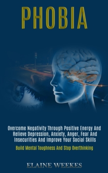 Image for Phobia : Overcome Negativity Through Positive Energy and Relieve Depression, Anxiety, Anger, Fear and Insecurities and Improve Your Social Skills (Build Mental Toughness and Stop Overthinking)