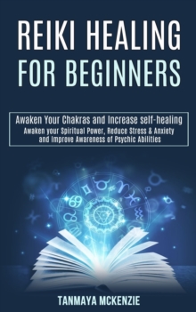 Image for Reiki Healing for Beginners : Awaken Your Chakras and Increase Self-healing (Awaken Your Spiritual Power, Reduce Stress & Anxiety and Improve Awareness of Psychic Abilities)