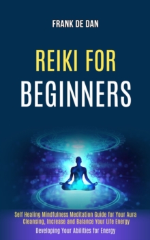 Image for Reiki for Beginners : Self Healing Mindfulness Meditation Guide for Your Aura Cleansing, Increase and Balance Your Life Energy (Developing Your Abilities for Energy)