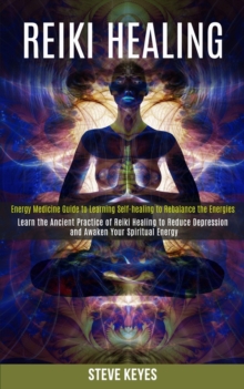 Image for Reiki Healing : Learn the Ancient Practice of Reiki Healing to Reduce Depression and Awaken Your Spiritual Energy (Energy Medicine Guide to Learning Self-healing to Rebalance the Energies)