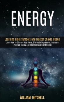 Image for Energy : Learning Reiki Symbols and Master Chakra Usage (Learn How to Cleanse Your Aura, Eliminate Depression, Increase Positive Energy and Improve Health With Reiki Treatment and Meditation)