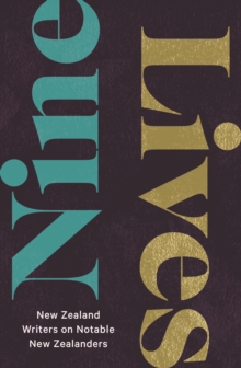 Nine Lives: New Zealand Writers on Notable New Zealanders
