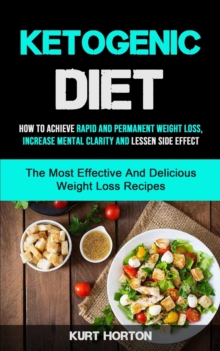 Image for Ketogenic Diet : How To Achieve Rapid And Permanent Weight Loss, Increase Mental Clarity And Lessen Side Effect (The Most Effective And Delicious Weight Loss Recipes)