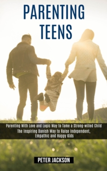 Image for Parenting Teens : Parenting With Love and Logic Way to Tame a Strong-willed Child (The Inspiring Danish Way to Raise Independent, Empathic and Happy Kids)