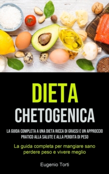 Image for Dieta Chetogenica : La guida completa a una dieta ricca di grassi e un approccio pratico alla salute e alla perdita di peso (La guida completa per mangiare sano, perdere peso e vivere meglio)