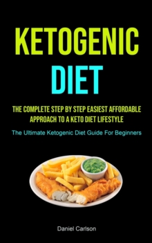 Image for Ketogenic Diet : The Complete Step By Step Easiest Affordable Approach To A Keto Diet Lifestyle (The Ultimate Ketogenic Diet Guide For Beginners)