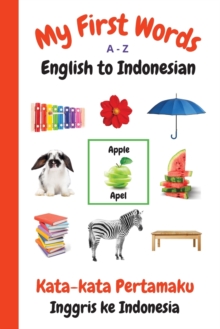 Image for My First Words A - Z English to Indonesian : Bilingual Learning Made Fun and Easy with Words and Pictures