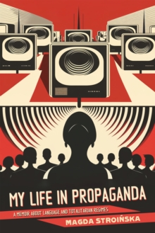 My Life in Propaganda: A Memoir about Language and Totalitarian Regimes