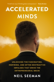 Accelerated Minds: Unlocking the Fascinating, Inspiring, and Often Destructive Impulses that Rule the Entrepreneurial Brain