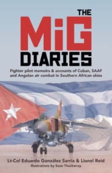 The MiG Diaries: Fighter Pilot Memoirs & Accounts of Cuban, SAAF and Angolan Air Combat in Southern African Skies