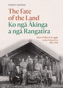 Image for The Fate of the Land Ko nga Akinga a nga Rangatira : Maori Political Struggle in the Liberal Era 1891-1912