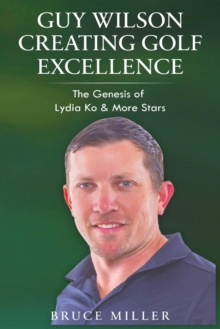 Image for Guy Wilson Creating Golf Excellence : The Genesis of Lydia Ko & More Stars