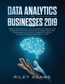 Image for Data Analytics for Businesses 2019 : Master Data Science with Optimised Marketing Strategies using Data Mining Algorithms (Artificial Intelligence, Machine Learning, Predictive Modelling and more)