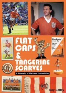 Flat Caps and Tangerine Scarves: A Biography of Blackpool Football Club