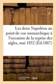 Image for Les Deux Napoleon Au Point de Vue Monarchique: A l'Occasion de la Reprise Des Aigles, Mai 1852