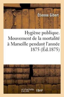 Image for Hygiene Publique. Mouvement de la Mortalite A Marseille Pendant l'Annee 1875