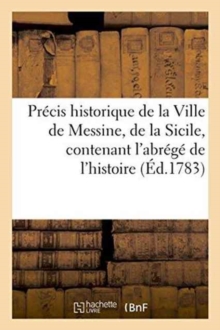 Image for Precis Historique de la Ville de Messine, de la Sicile, &C, Abrege de l'Histoire de Ces Contrees,