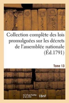 Image for Collection Complete Des Lois Promulguees Sur Les Decrets de l'Assemblee Nationale Tome 13 : Imprimee Par Ordre de l'Assemblee Nationale.