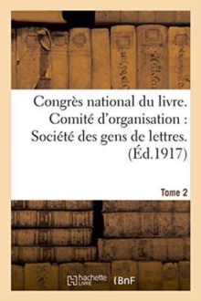 Image for Congres National Du Livre. Comite d'Organisation Societe Des Gens de Lettres Tome 2 : Cercle de la Librairie. Comite Du Livre. Paris, 11-17 Mars 1917. T. I. Rapports Et Voeux.