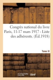 Image for Congres National Du Livre Paris, 11-17 Mars 1917. Tome III - I. - Liste Des Adherents. : II. - Rapport General Par M. Jules Perrin, III. - Tables