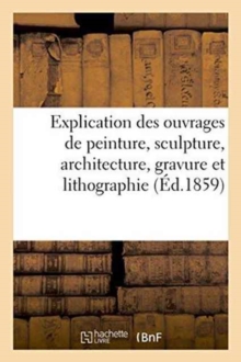 Image for Explication des ouvrages de peinture, sculpture, architecture, gravure et lithographie