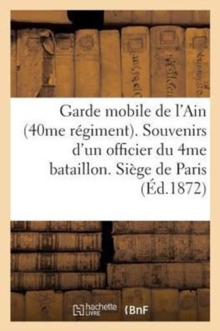 Image for Garde Mobile de l'Ain (40me Regiment). Souvenirs d'Un Officier Du 4me Bataillon. Siege de Paris