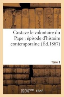 Image for Gustave Le Volontaire Du Pape: Episode d'Histoire Contemporaine. Tome 1