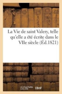 Image for La Vie de saint Valery, telle qu'elle a ete ecrite dans le VIIe siecle et rapportee dans les actes