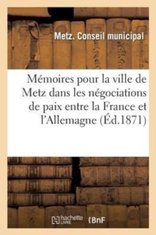 Image for Memoires Pour La Ville de Metz Dans Les Negociations de Paix Entre La France Et l'Allemagne
