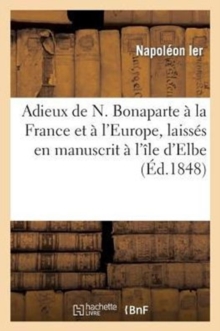 Image for Adieux de N. Bonaparte A La France Et A l'Europe, Laisses En Manuscrit A l'Ile d'Elbe, A Son Depart : , En 1815
