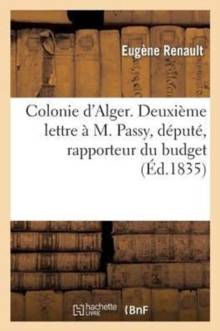 Image for Colonie d'Alger. Deuxieme Lettre A M. Passy, Depute, Rapporteur Du Budget Du Ministere : de la Guerre Pour l'Annee 1836