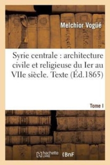Image for Syrie Centrale: Architecture Civile Et Religieuse Du Ier Au Viie Siecle. Tome I. Texte