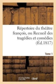 Image for Repertoire Du Theatre Francois, Ou Recueil Des Tragedies Et Comedies. Tome 1 : Restees Au Theatre Depuis Rotrou, Pour Faire Suite Aux Editions In-Octavo