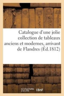 Image for Catalogue d'Une Jolie Collection de Tableaux Anciens Et Modernes, Arrivant de Flandres
