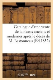 Image for Catalogue d'Une Vente de Tableaux Anciens Et Modernes Apres Le Deces de M. Bastonneau